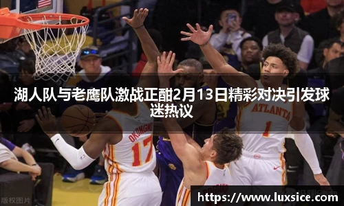 湖人队与老鹰队激战正酣2月13日精彩对决引发球迷热议
