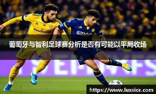 葡萄牙与智利足球赛分析是否有可能以平局收场