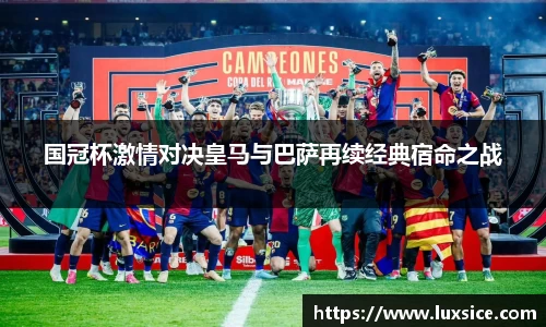 国冠杯激情对决皇马与巴萨再续经典宿命之战